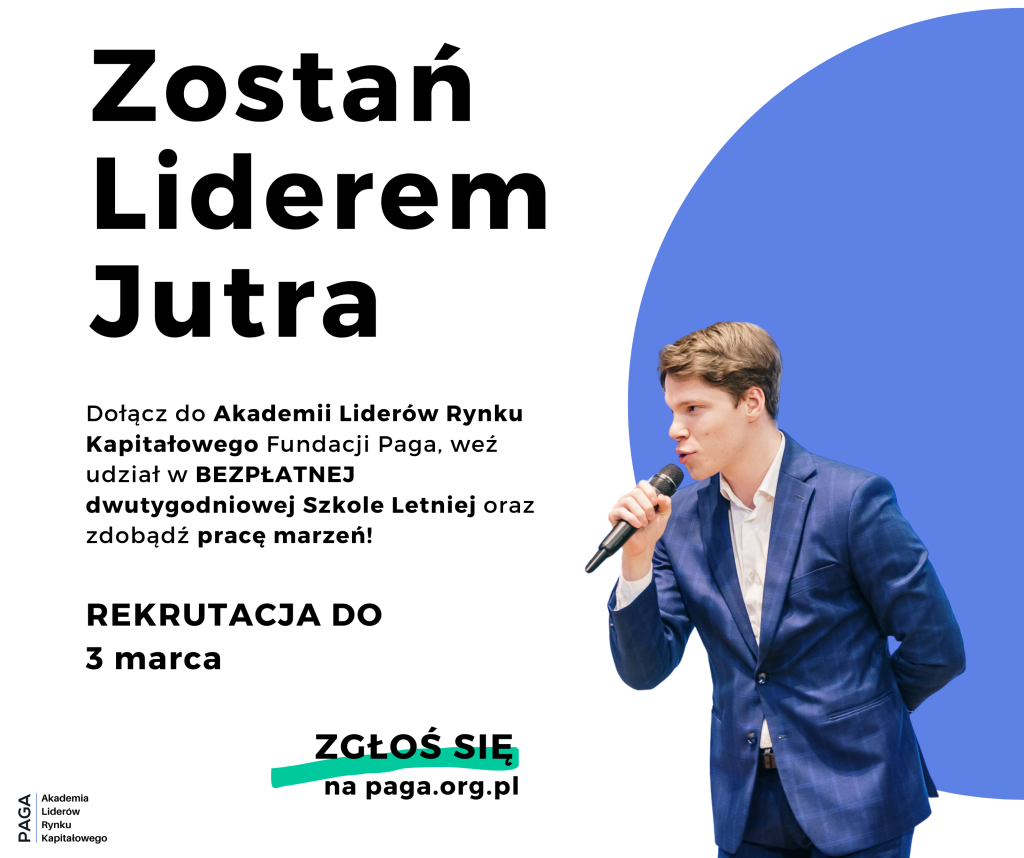 Plakat tekstowy: "Zostań Liderem Jutra. Dołącz do Liderów Akademii Liderów Rynku Kapitałowego Fundacji Paga, weź udział w bezpłatnej dwutygodniowej Szkole Letniej oraz zdobądź pracę marzeń! REKRUTACJA do 3 marca. Zgłoś się na paga.org.pl. Akademia Liderów Rynku Kapitałowego PAGA" Po prawej stronie plakatu znajduje się młody chłopak w granatowym garniturze, trzymający w prawej ręce mikrofon. Znajduje się on na tle fioletowego półkola.